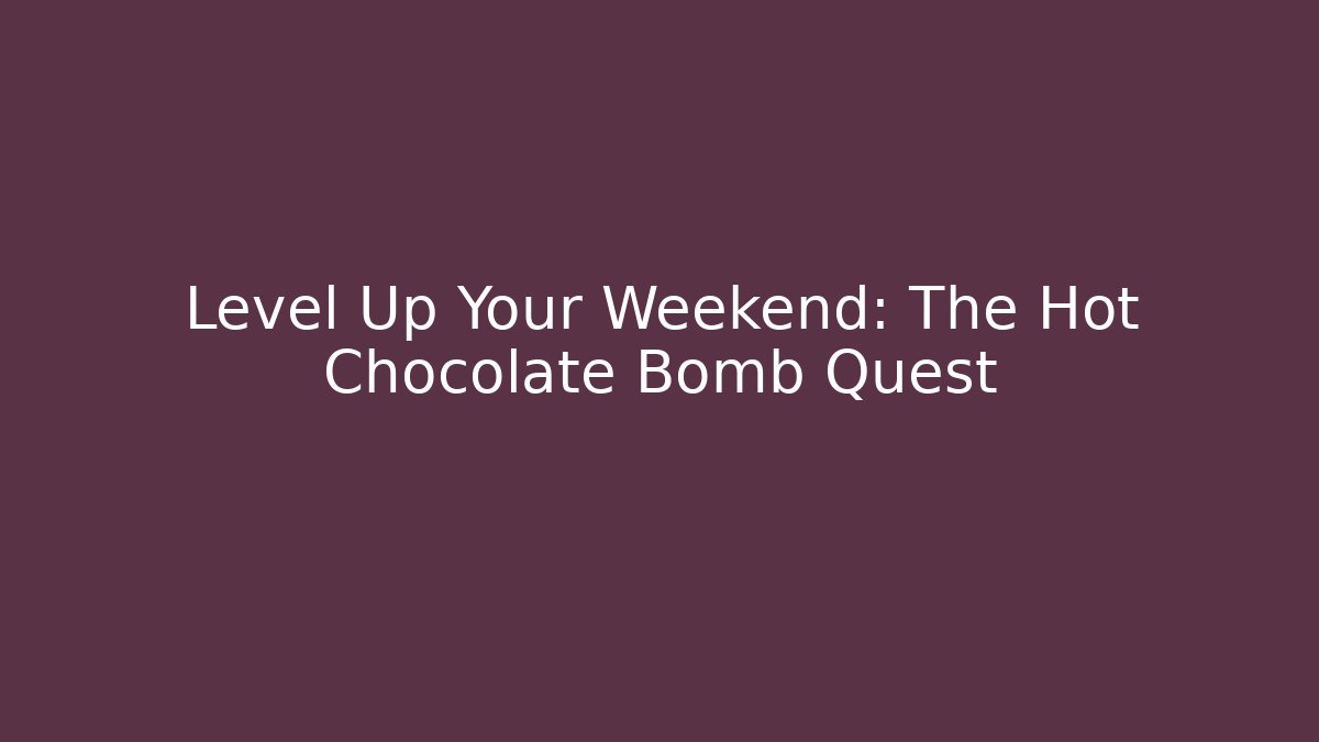 Level Up Your Weekend: The Hot Chocolate Bomb Quest