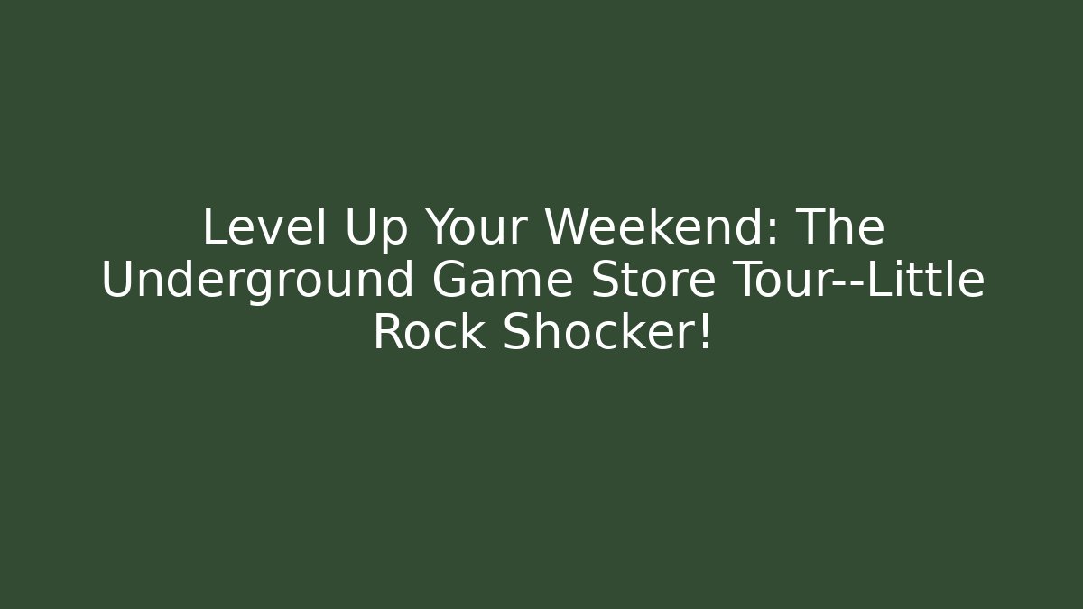 Level Up Your Weekend: The Underground Game Store Tour—Little Rock Shocker!