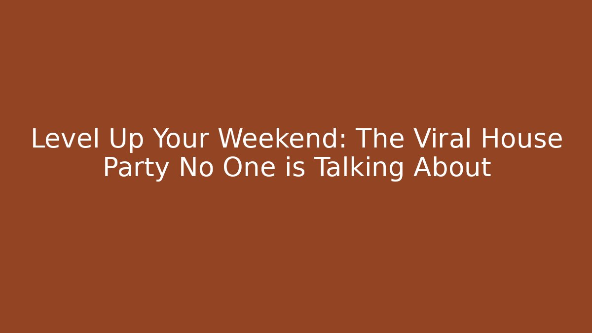 Level Up Your Weekend: The Viral House Party No One is Talking About