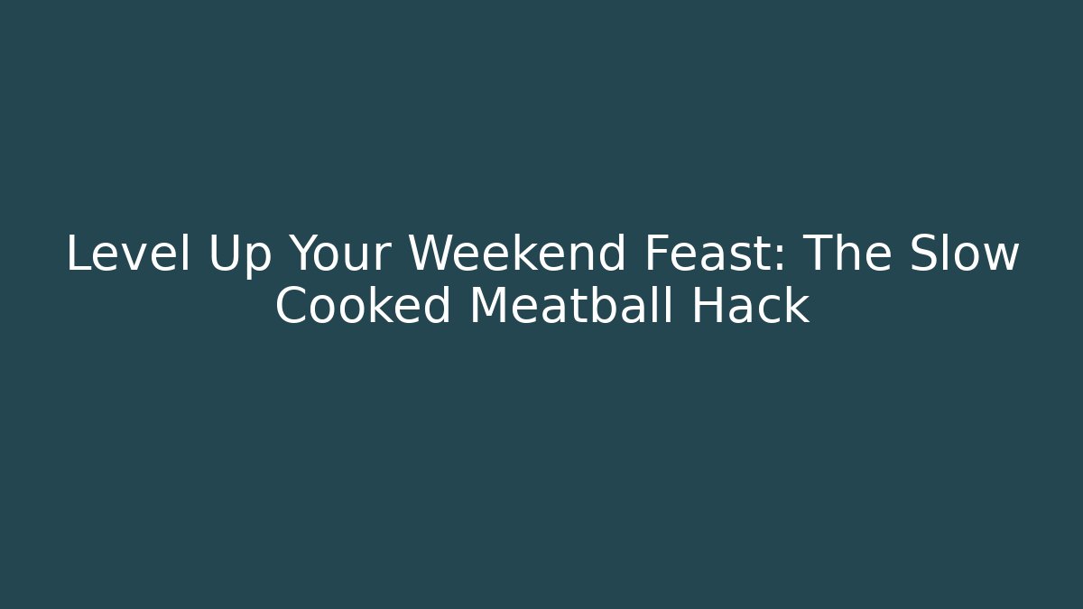 Level Up Your Weekend Feast: The Slow Cooked Meatball Hack