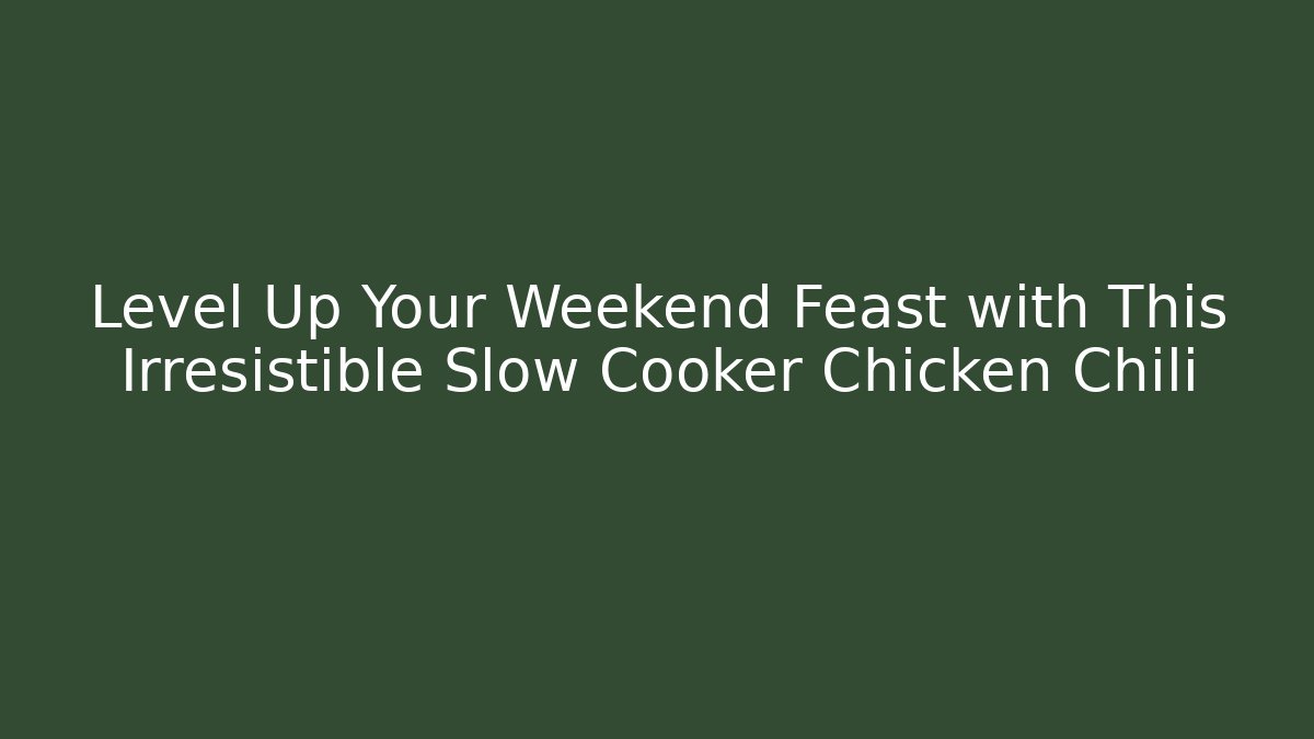 Level Up Your Weekend Feast with This Irresistible Slow Cooker Chicken Chili