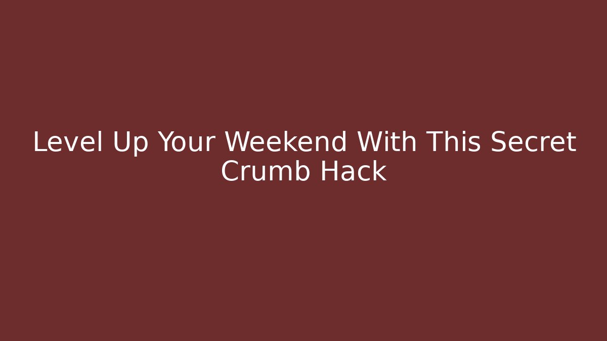 Level Up Your Weekend With This Secret Crumb Hack