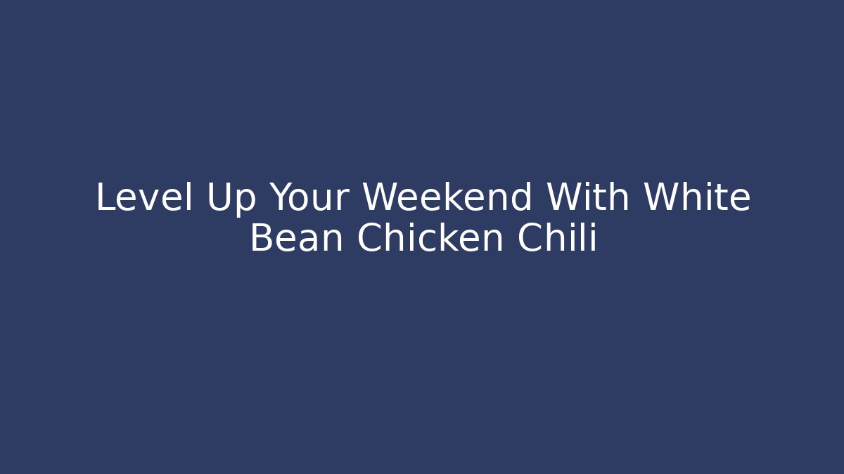 Level Up Your Weekend With White Bean Chicken Chili - Critter Realm