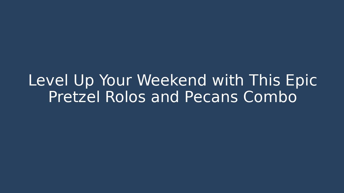 Level Up Your Weekend with This Epic Pretzel Rolos and Pecans Combo - Critter Realm
