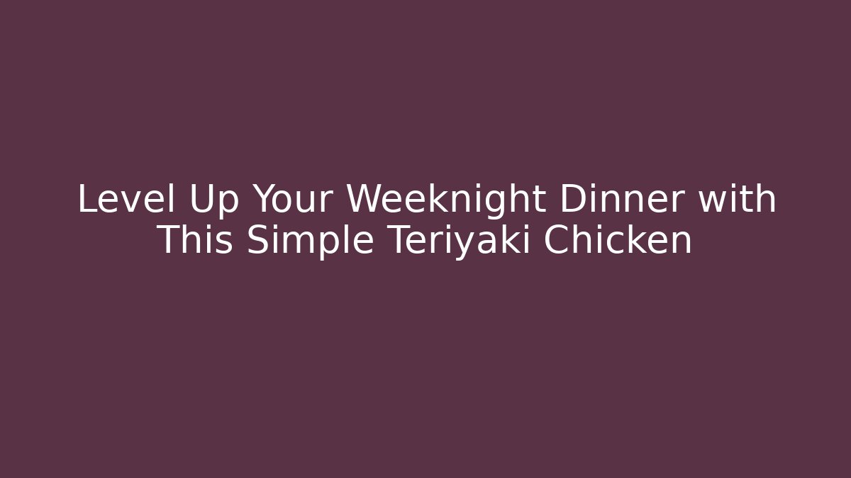Level Up Your Weeknight Dinner with This Simple Teriyaki Chicken