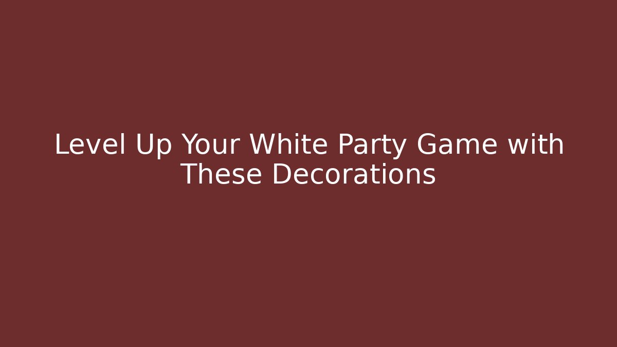 Level Up Your White Party Game with These Decorations