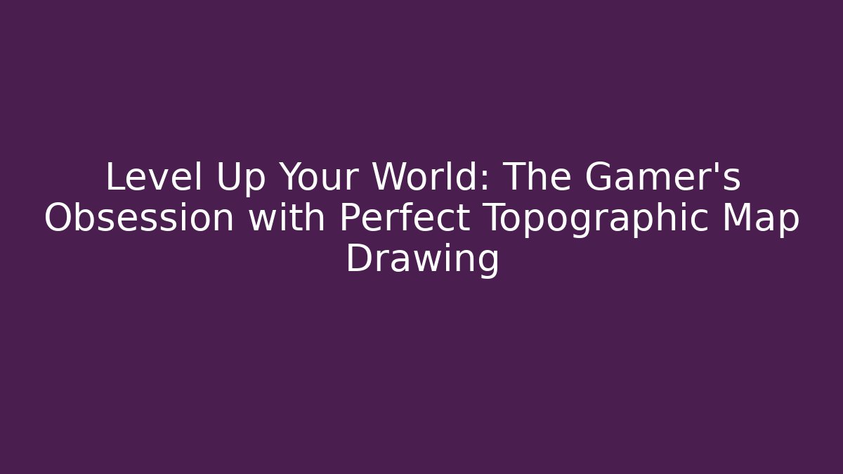 Level Up Your World: The Gamer's Obsession with Perfect Topographic Map Drawing