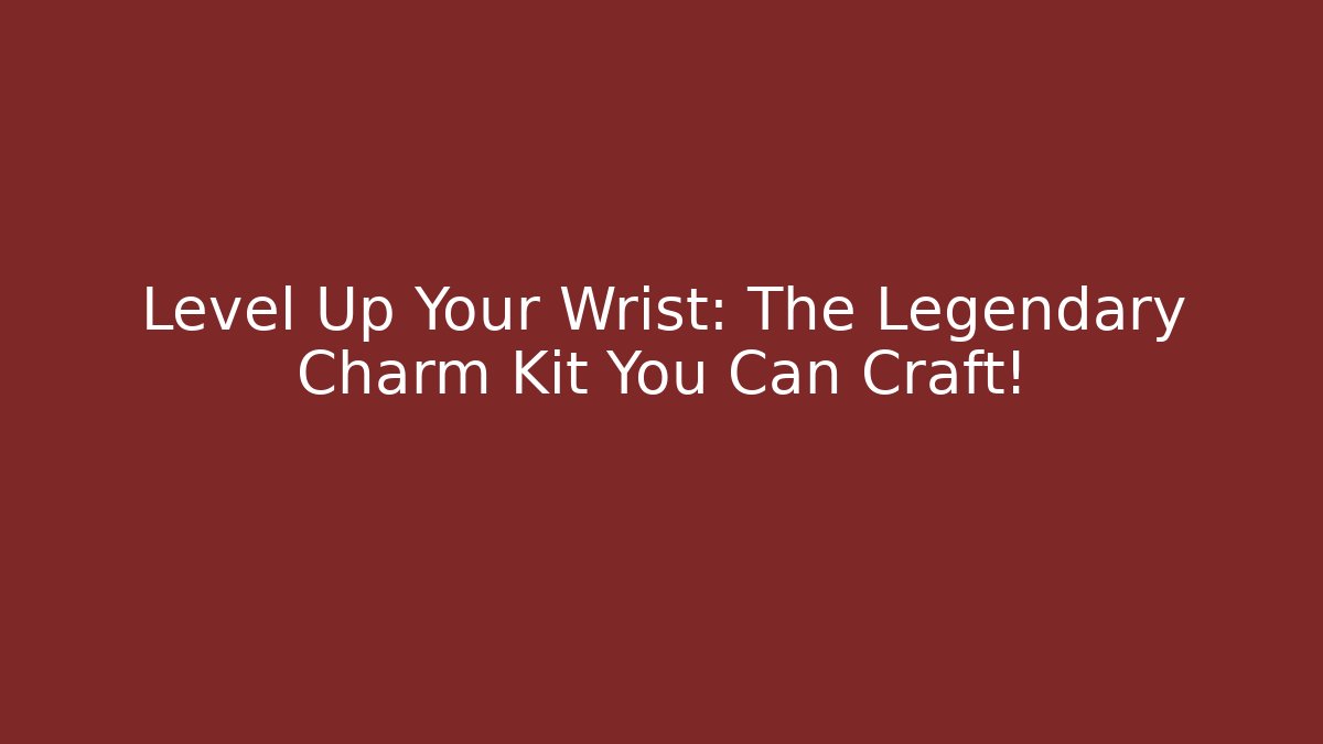Level Up Your Wrist: The Legendary Charm Kit You Can Craft!