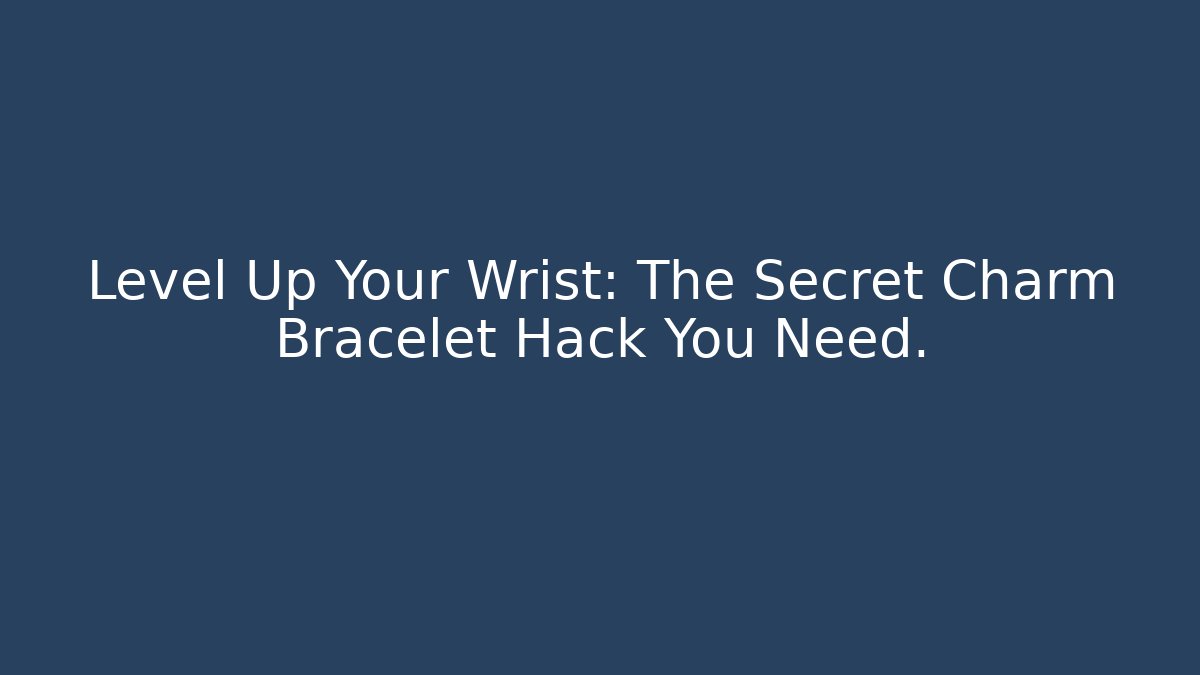 Level Up Your Wrist: The Secret Charm Bracelet Hack You Need.