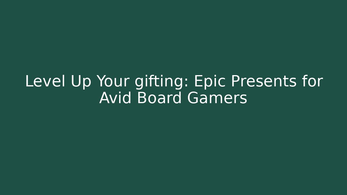 Level Up Your gifting: Epic Presents for Avid Board Gamers