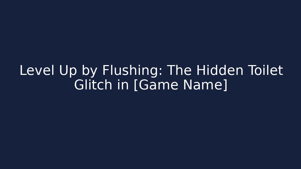 Level Up by Flushing: The Hidden Toilet Glitch in [Game Name]