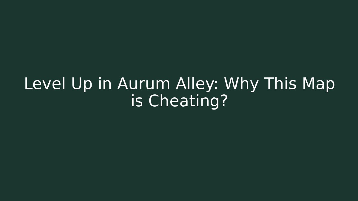 Level Up in Aurum Alley: Why This Map is Cheating?
