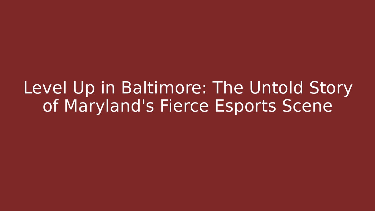 Level Up in Baltimore: The Untold Story of Maryland's Fierce Esports Scene