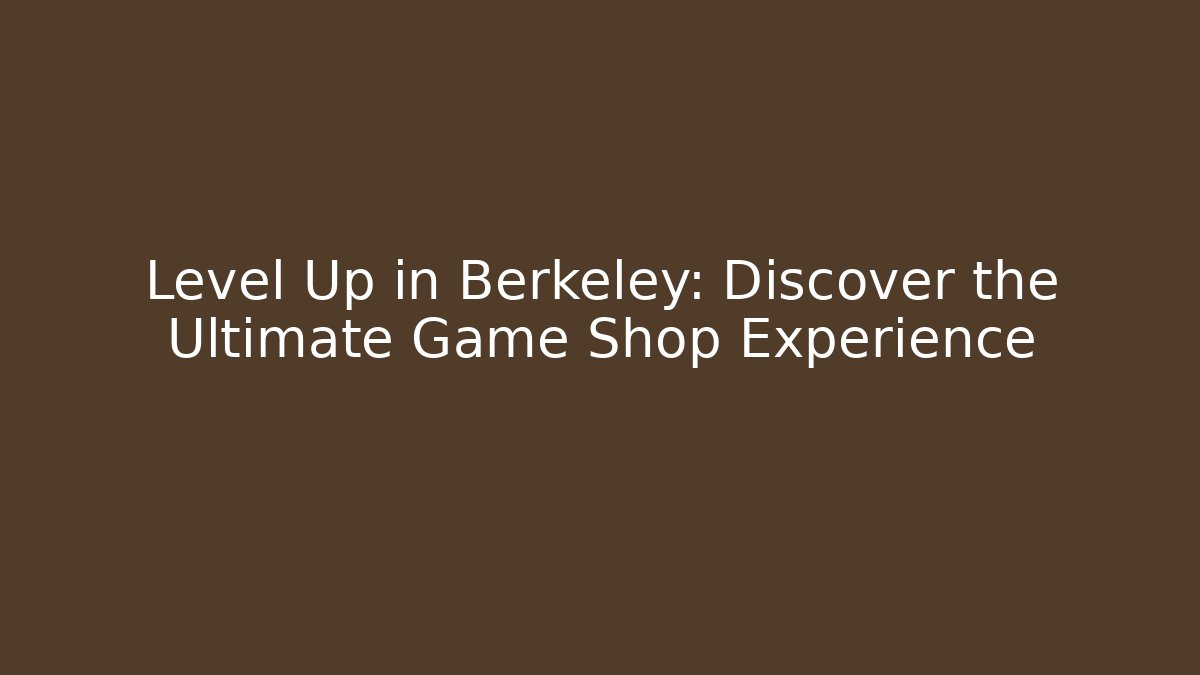 Level Up in Berkeley: Discover the Ultimate Game Shop Experience