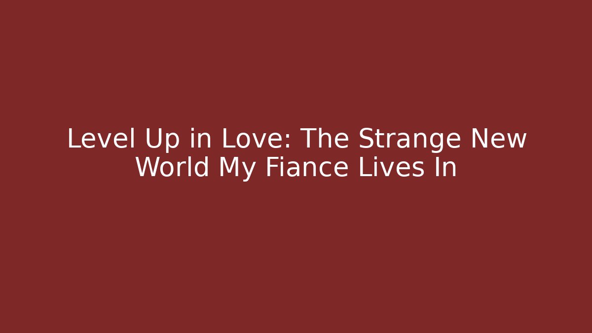 Level Up in Love: The Strange New World My Fiance Lives In