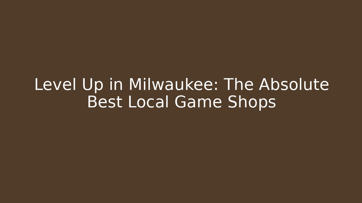 Level Up in Milwaukee: The Absolute Best Local Game Shops