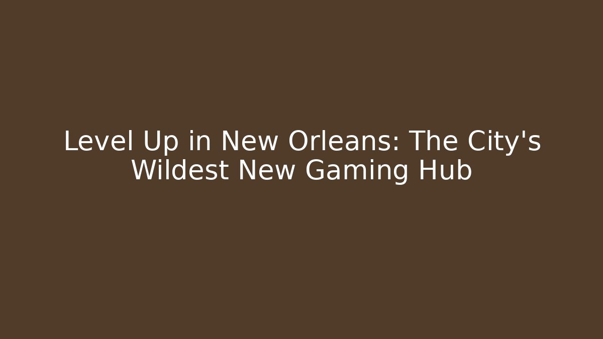 Level Up in New Orleans: The City’s Wildest New Gaming Hub