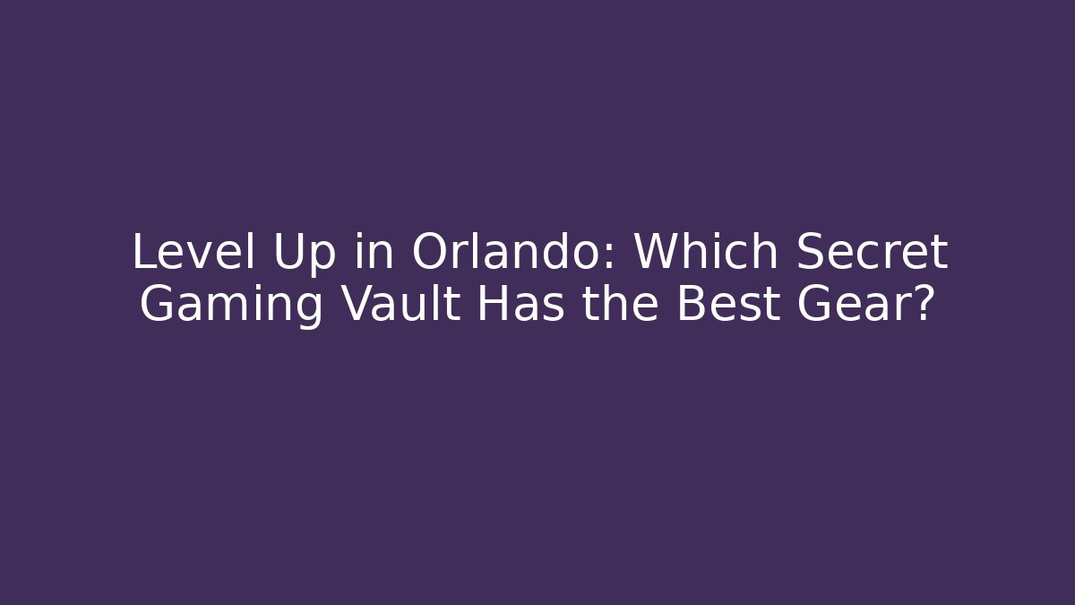 Level Up in Orlando: Which Secret Gaming Vault Has the Best Gear?