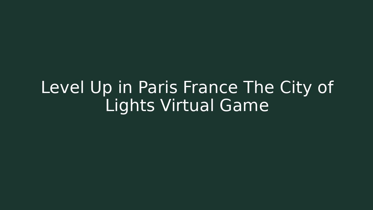 Level Up in Paris France The City of Lights Virtual Game