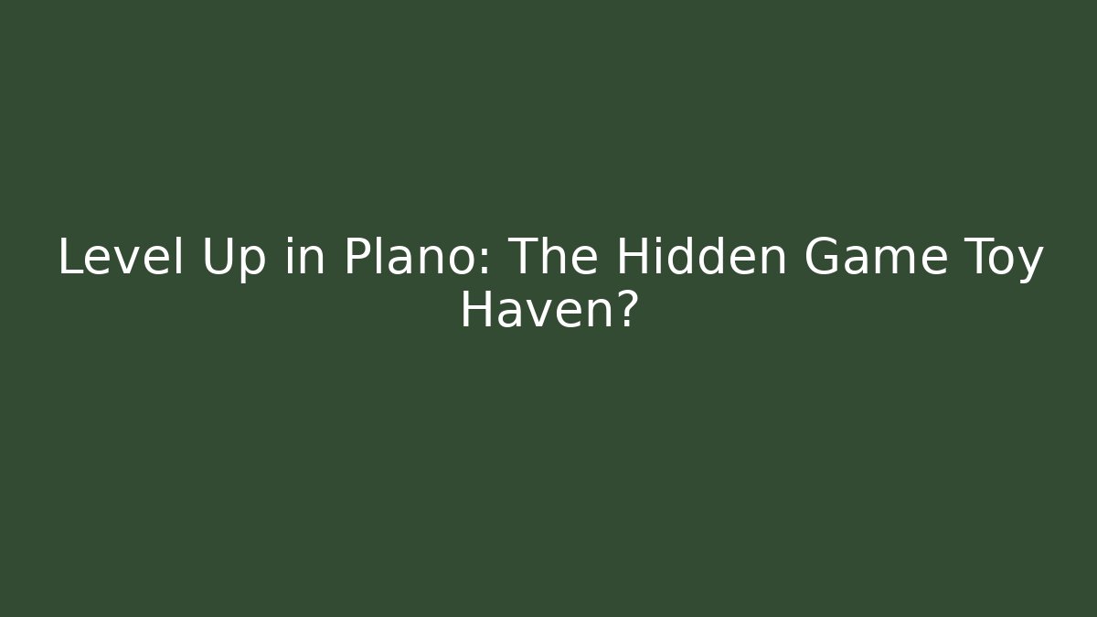 Level Up in Plano: The Hidden Game Toy Haven?