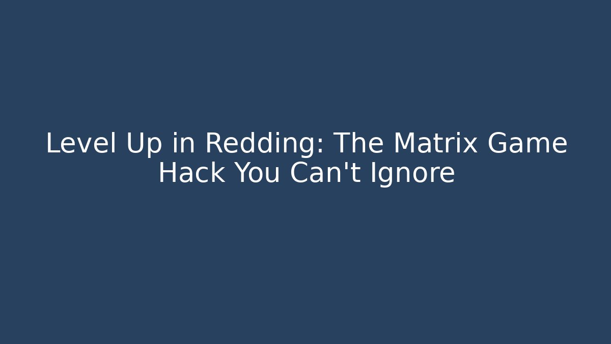 Level Up in Redding: The Matrix Game Hack You Can't Ignore