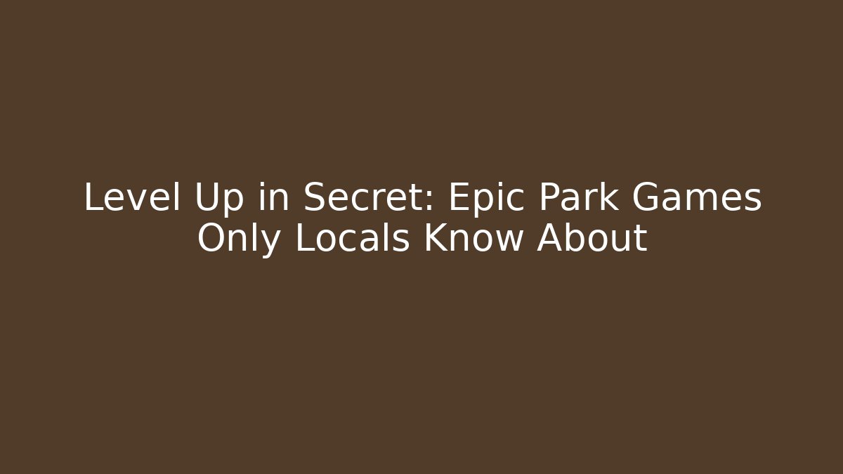 Level Up in Secret: Epic Park Games Only Locals Know About