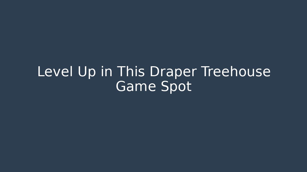 Level Up in This Draper Treehouse Game Spot