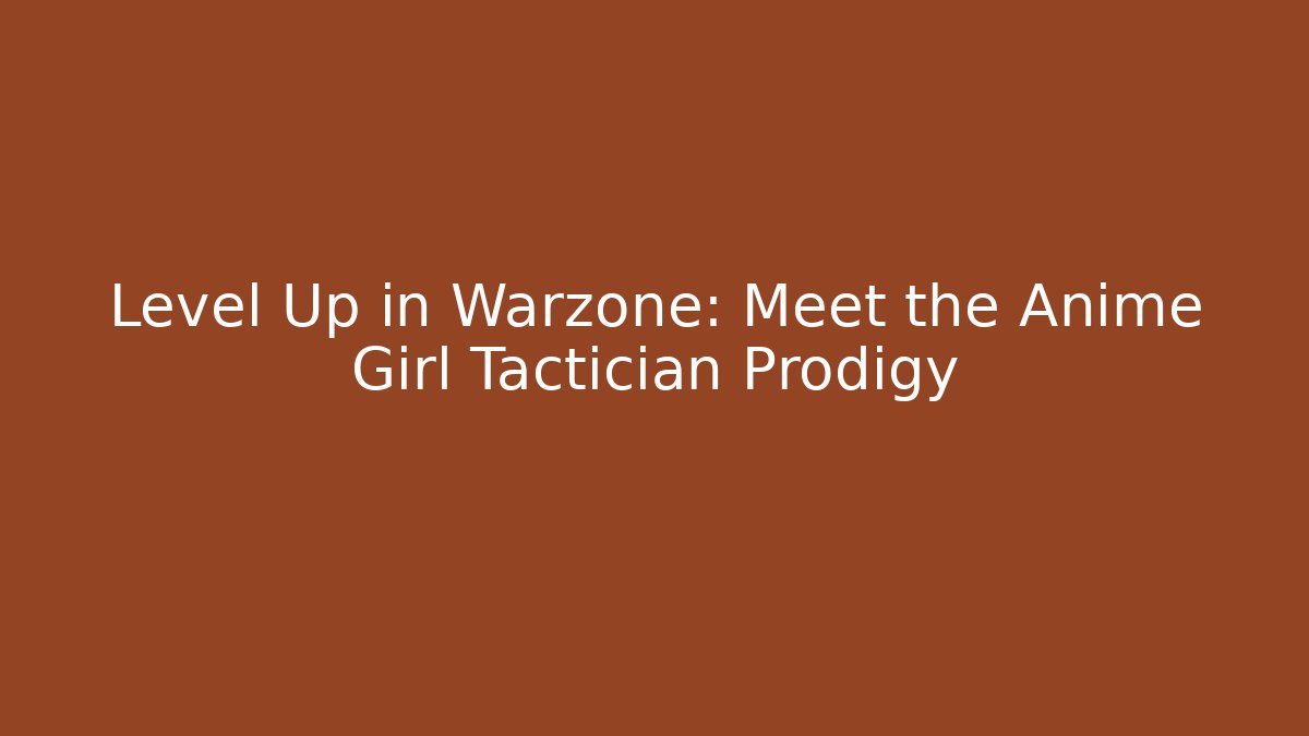 Level Up in Warzone: Meet the Anime Girl Tactician Prodigy