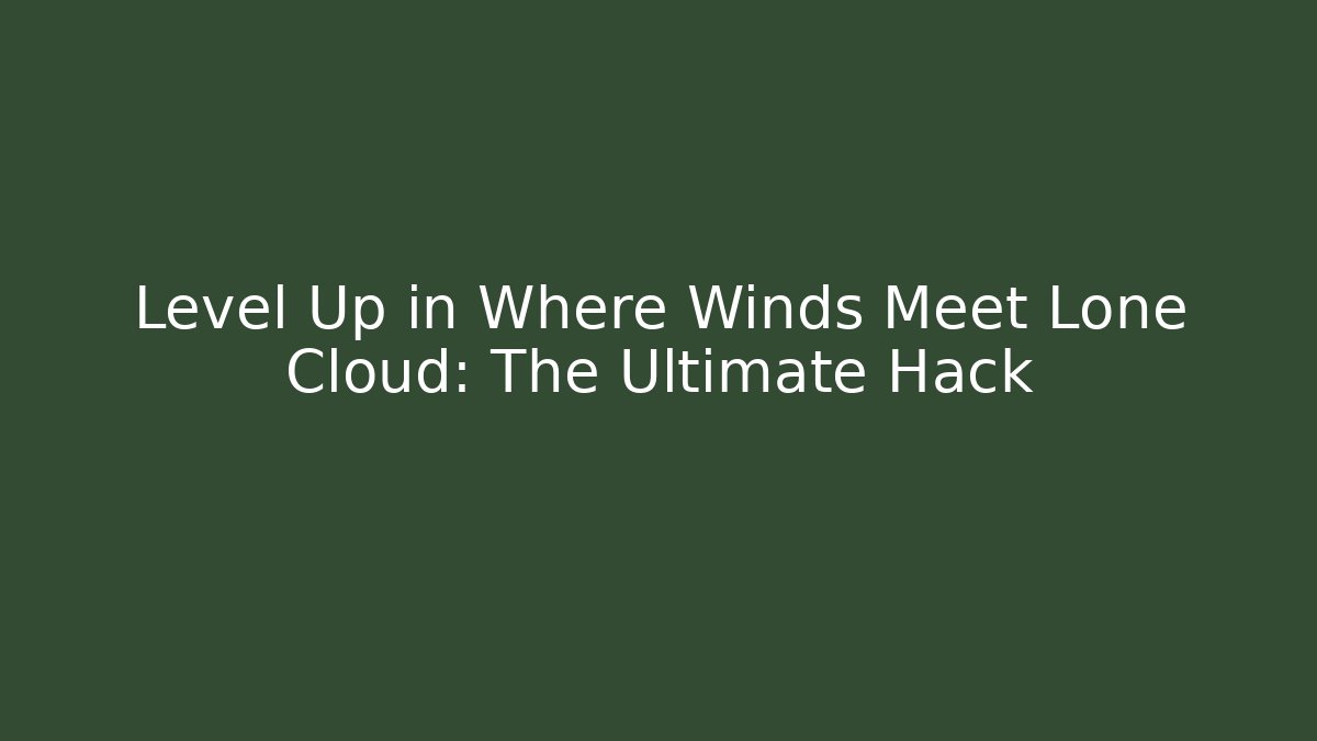 Level Up in Where Winds Meet Lone Cloud: The Ultimate Hack