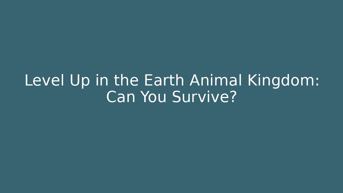 Level Up in the Earth Animal Kingdom: Can You Survive?