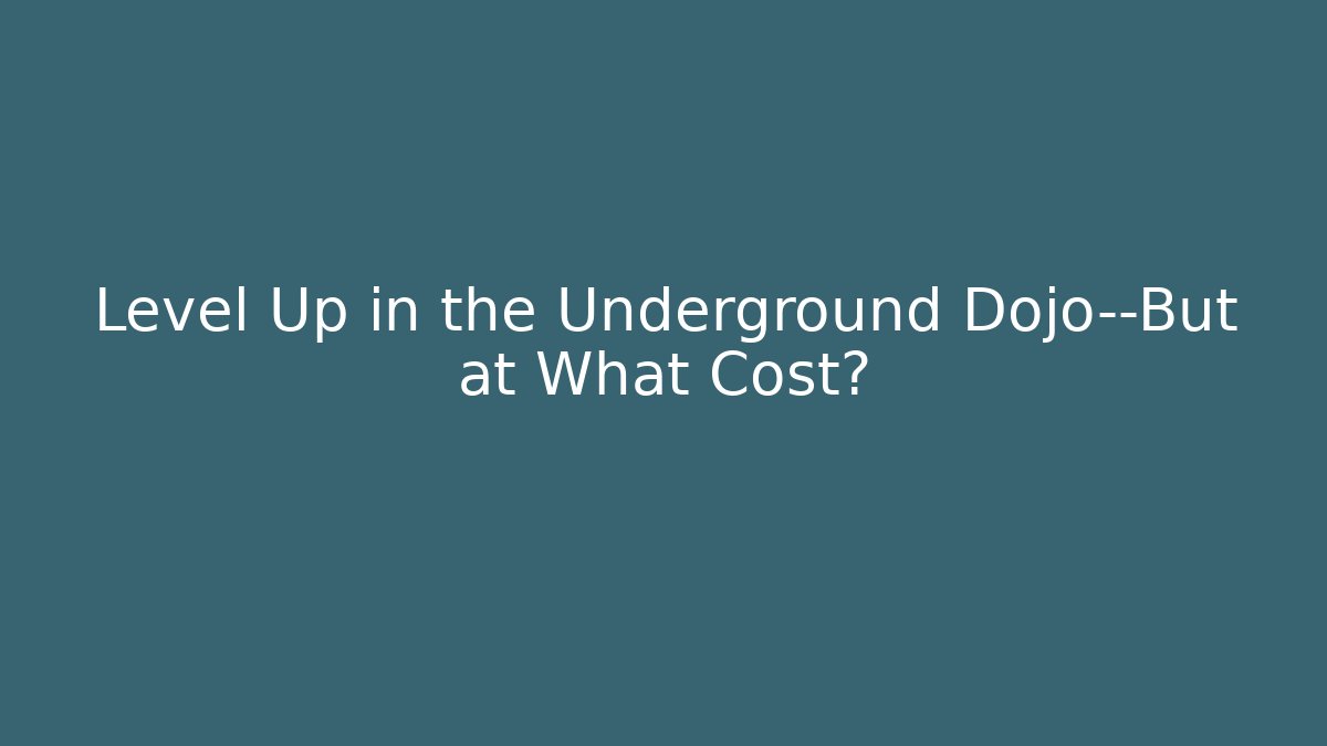 Level Up in the Underground Dojo—But at What Cost?