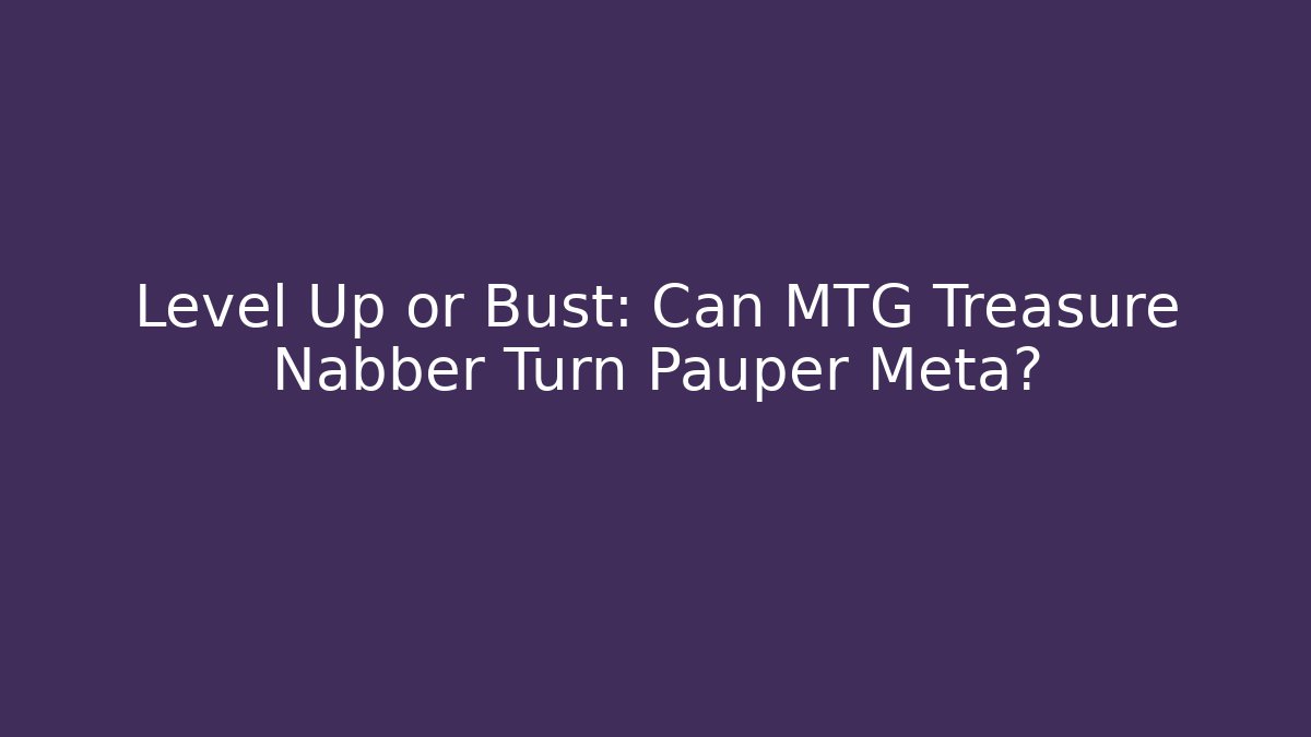 Level Up or Bust: Can MTG Treasure Nabber Turn Pauper Meta?