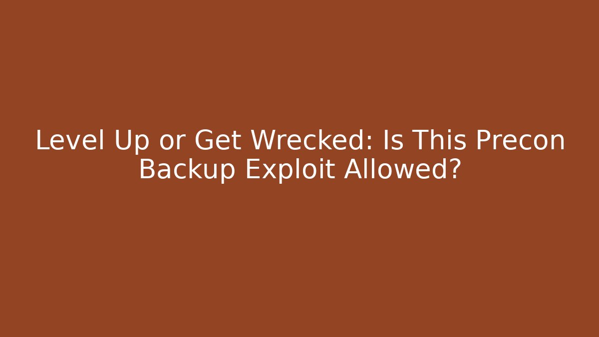 Level Up or Get Wrecked: Is This Precon Backup Exploit Allowed?
