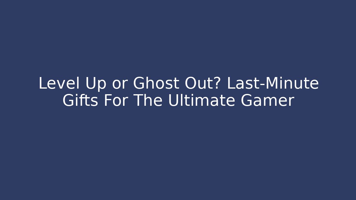 Level Up or Ghost Out? Last-Minute Gifts For The Ultimate Gamer