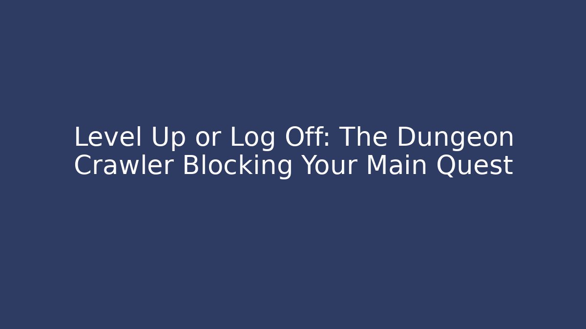 Level Up or Log Off: The Dungeon Crawler Blocking Your Main Quest