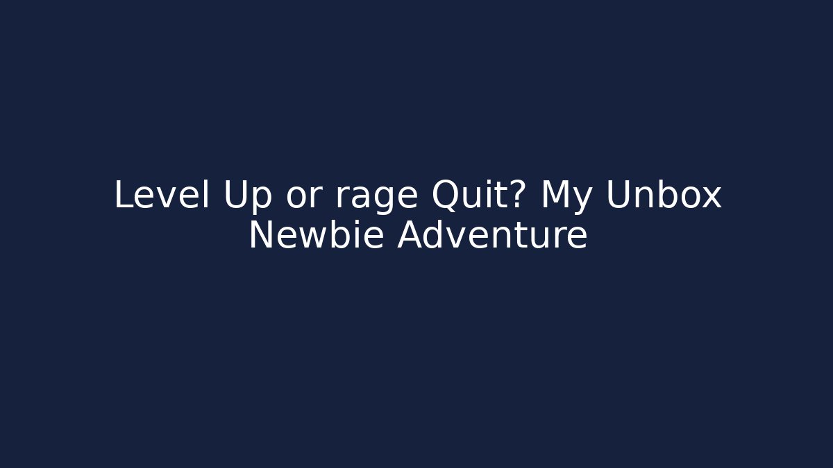 Level Up or rage Quit? My Unbox Newbie Adventure