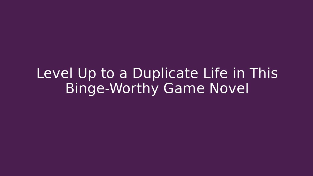 Level Up to a Duplicate Life in This Binge-Worthy Game Novel