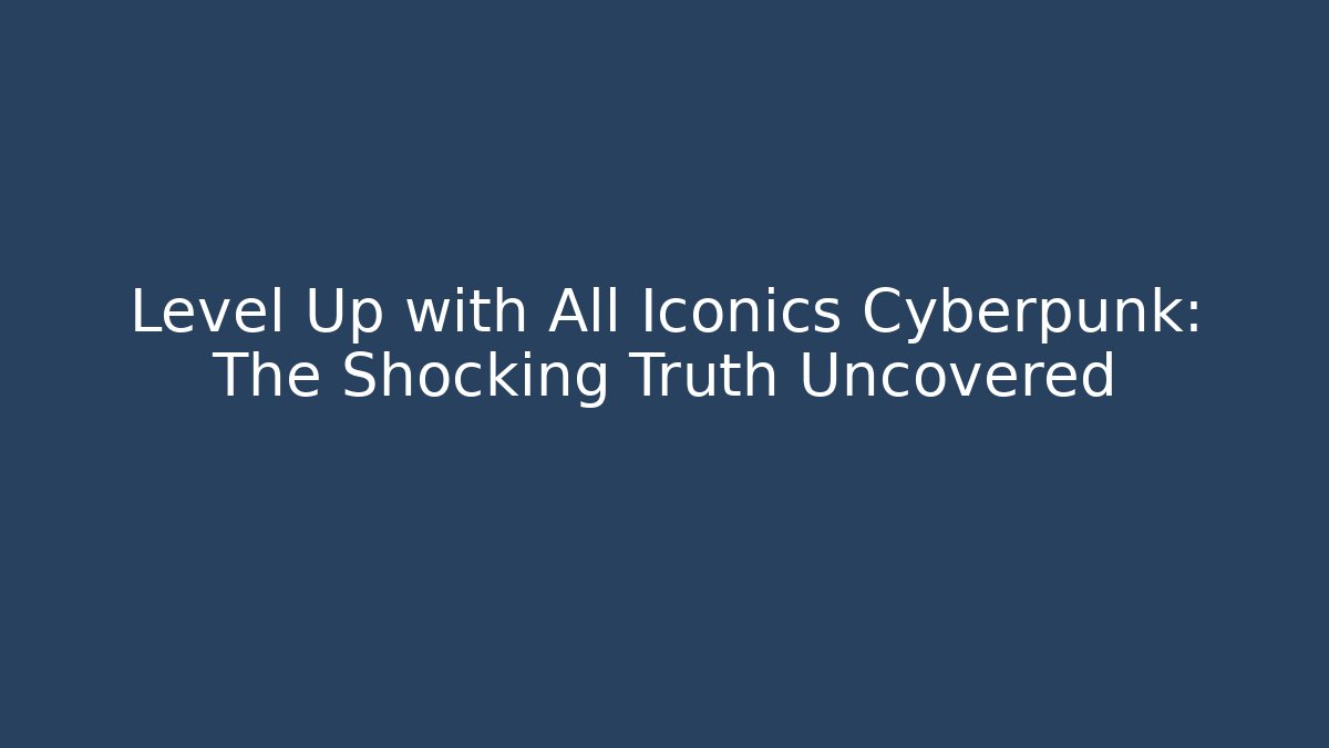 Level Up with All Iconics Cyberpunk: The Shocking Truth Uncovered - Critter Realm