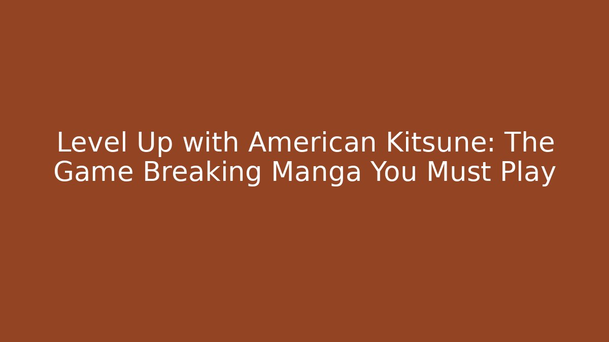 Level Up with American Kitsune: The Game Breaking Manga You Must Play