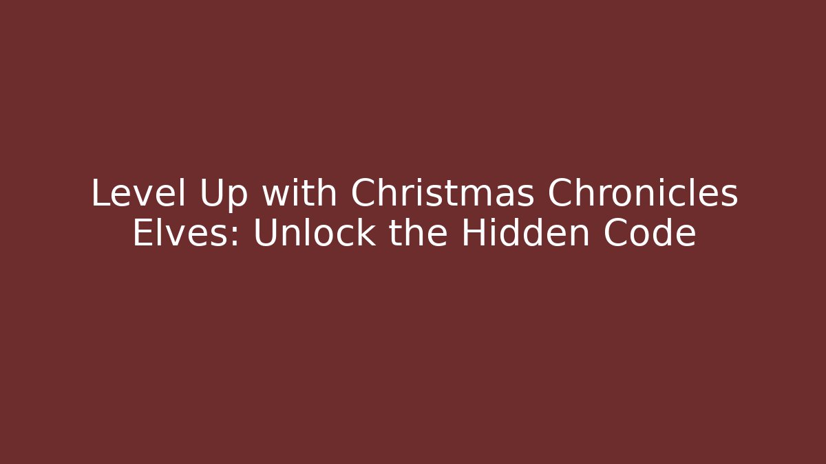 Level Up with Christmas Chronicles Elves: Unlock the Hidden Code