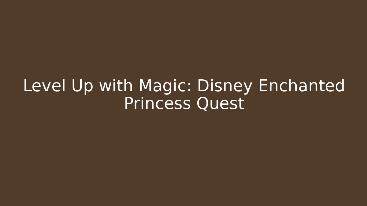 Level Up with Magic: Disney Enchanted Princess Quest