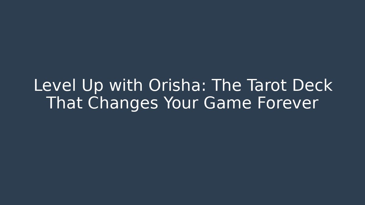 Level Up with Orisha: The Tarot Deck That Changes Your Game Forever
