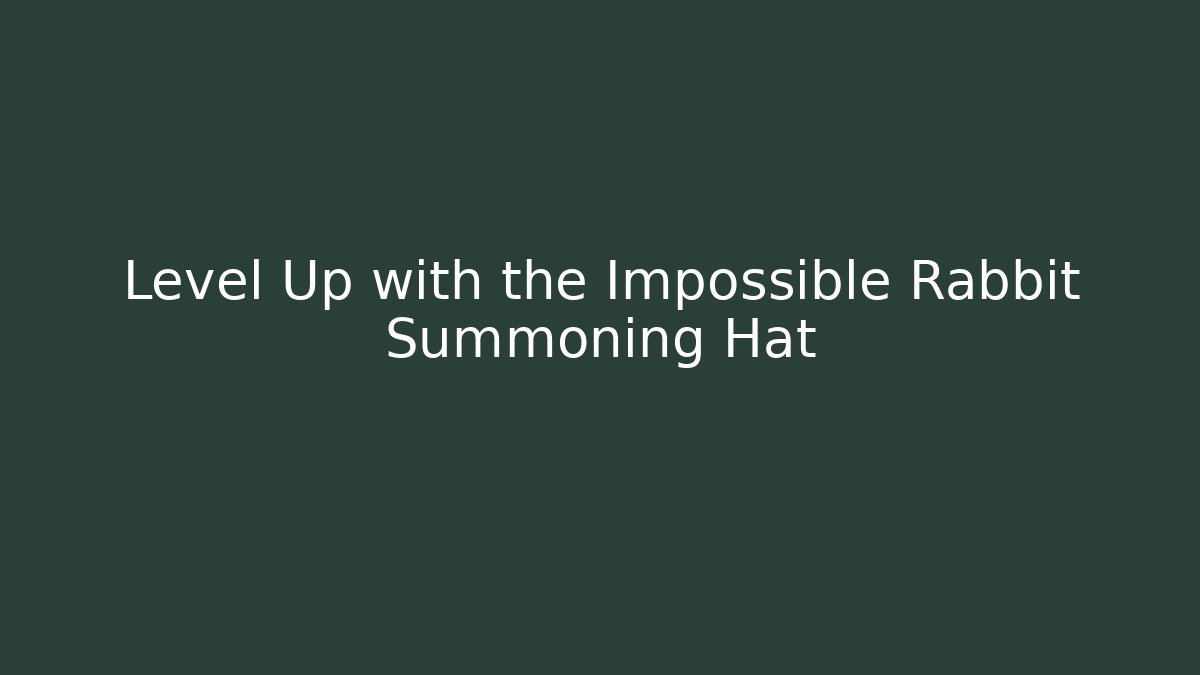 Level Up with the Impossible Rabbit Summoning Hat