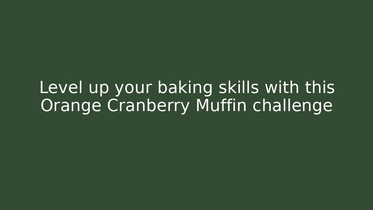 Level up your baking skills with this Orange Cranberry Muffin challenge