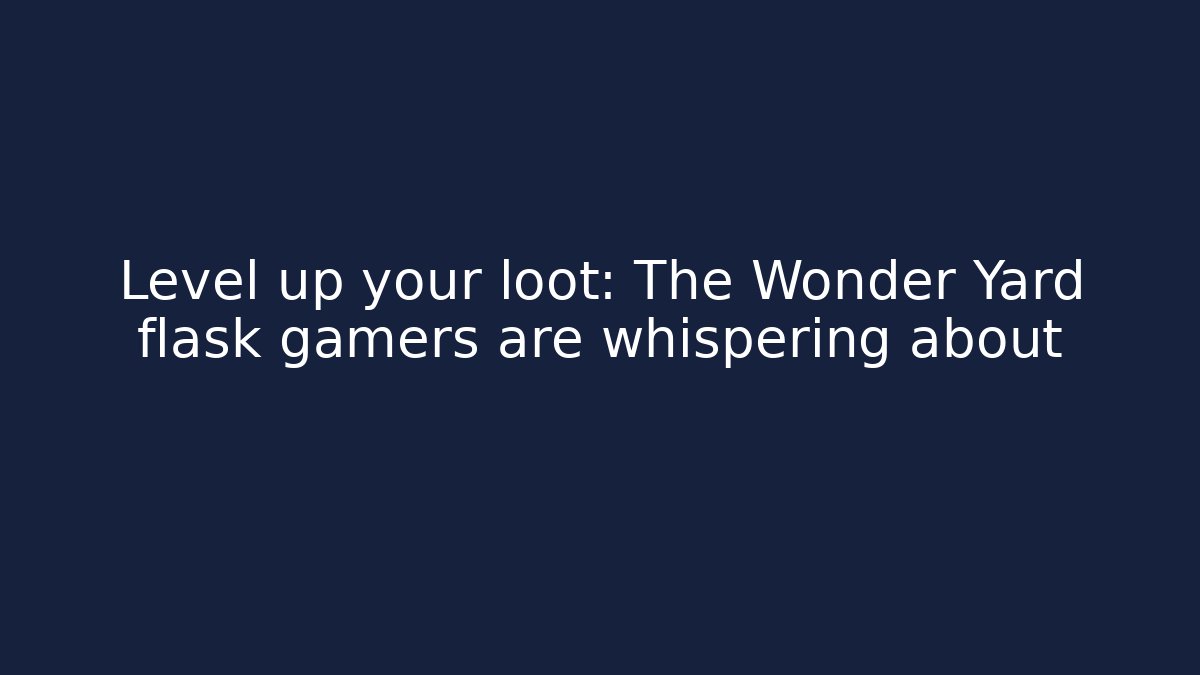 Level up your loot: The Wonder Yard flask gamers are whispering about
