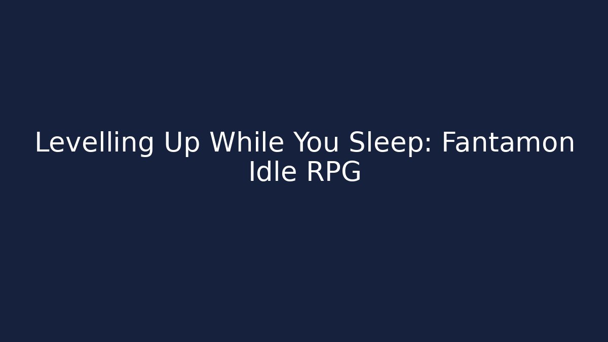 Levelling Up While You Sleep: Fantamon Idle RPG