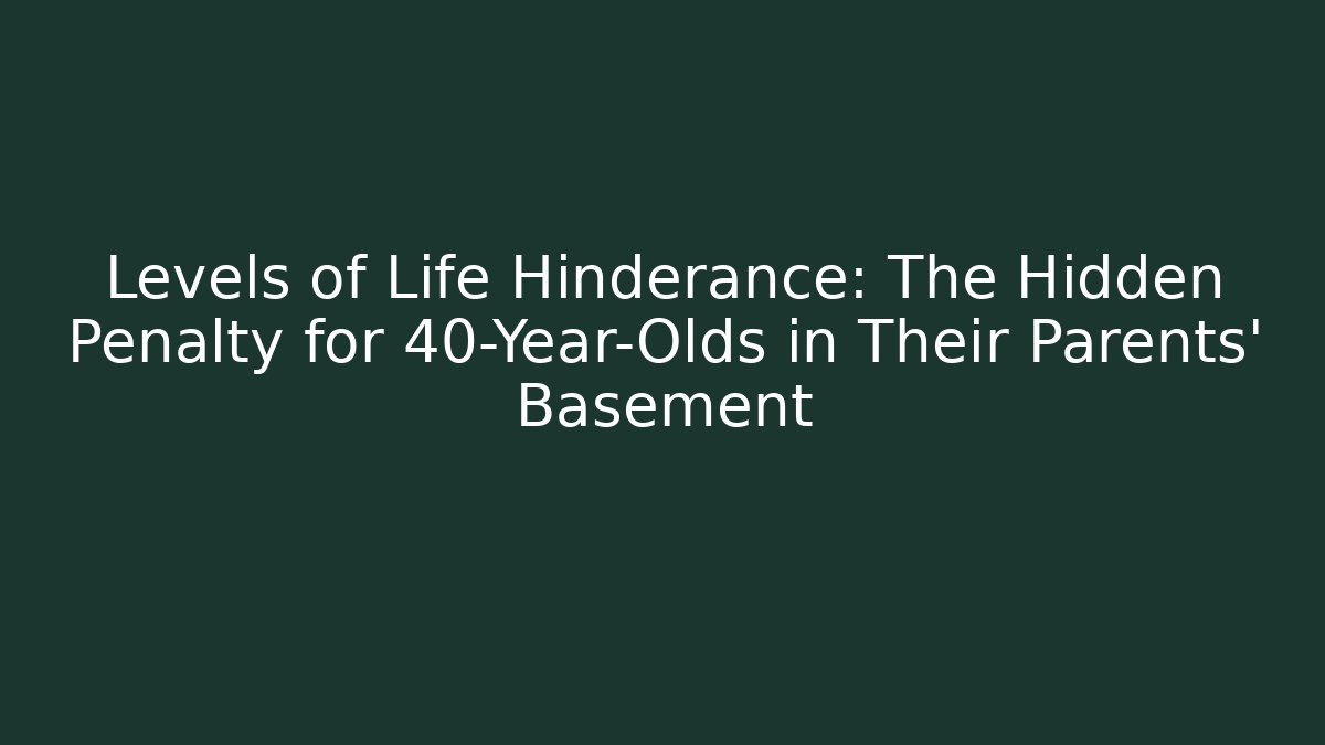 Levels of Life Hinderance: The Hidden Penalty for 40-Year-Olds in Their Parents' Basement