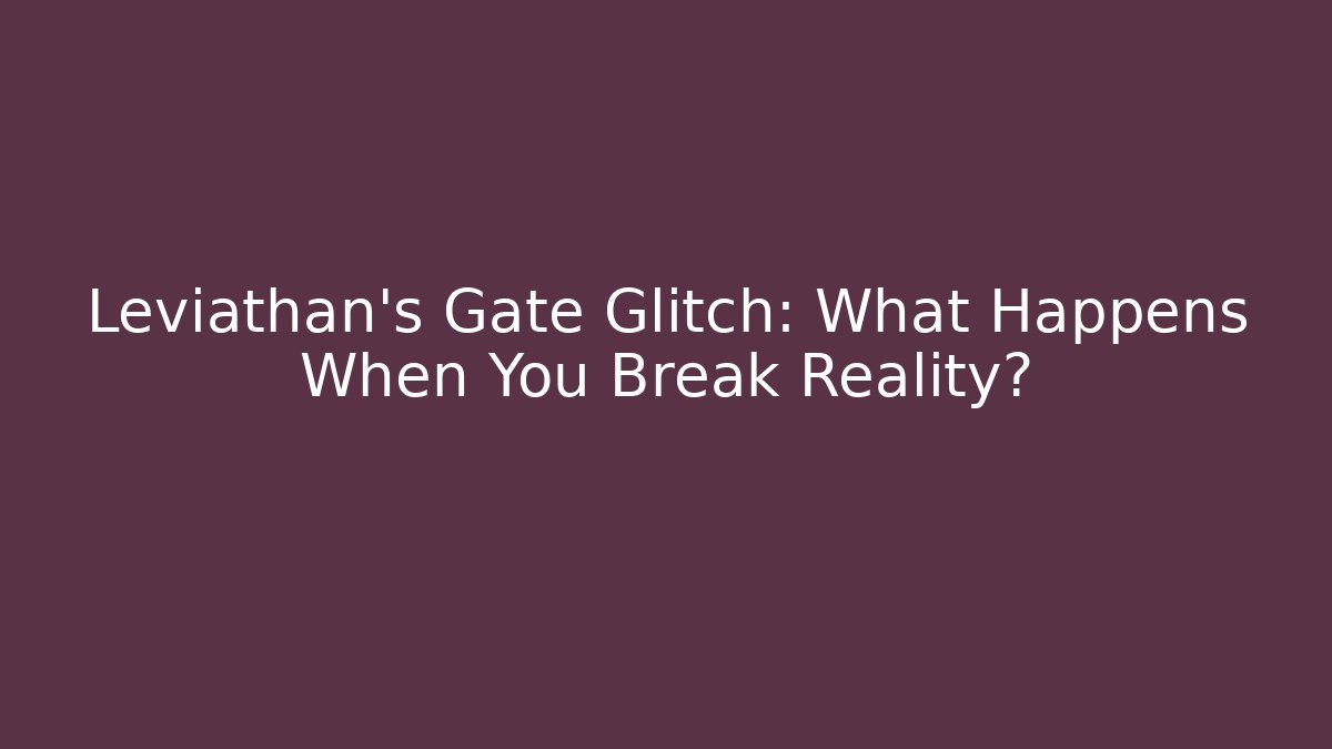 Leviathan's Gate Glitch: What Happens When You Break Reality?