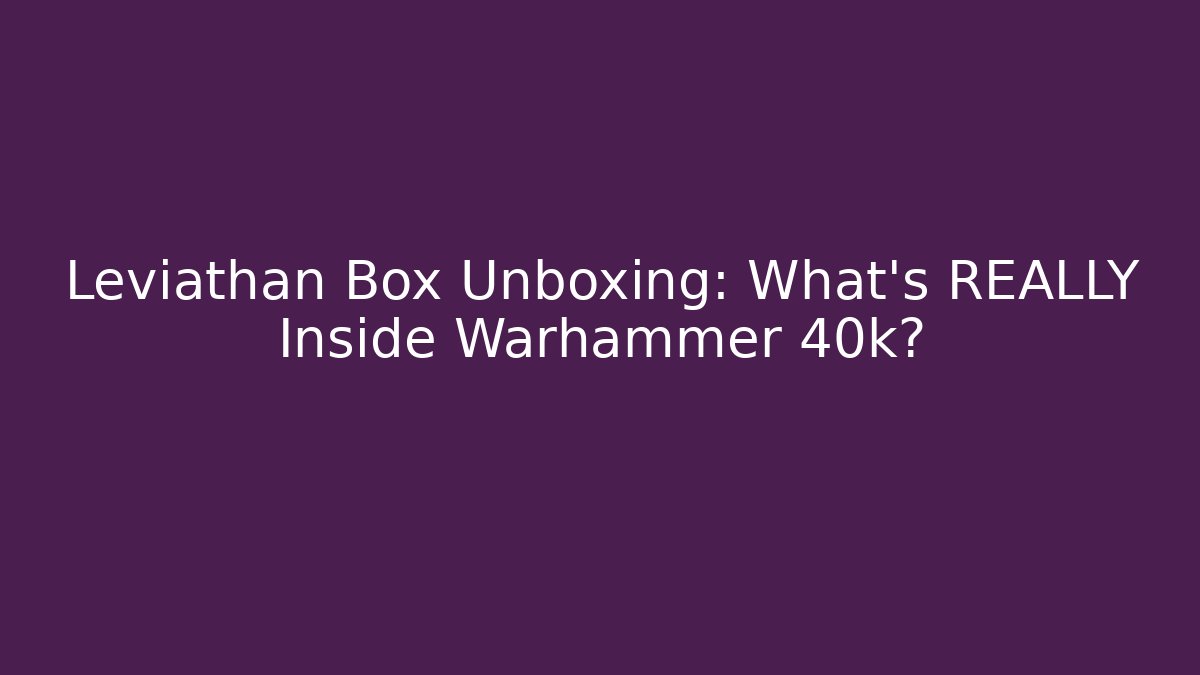 Leviathan Box Unboxing: What’s REALLY Inside Warhammer 40k?