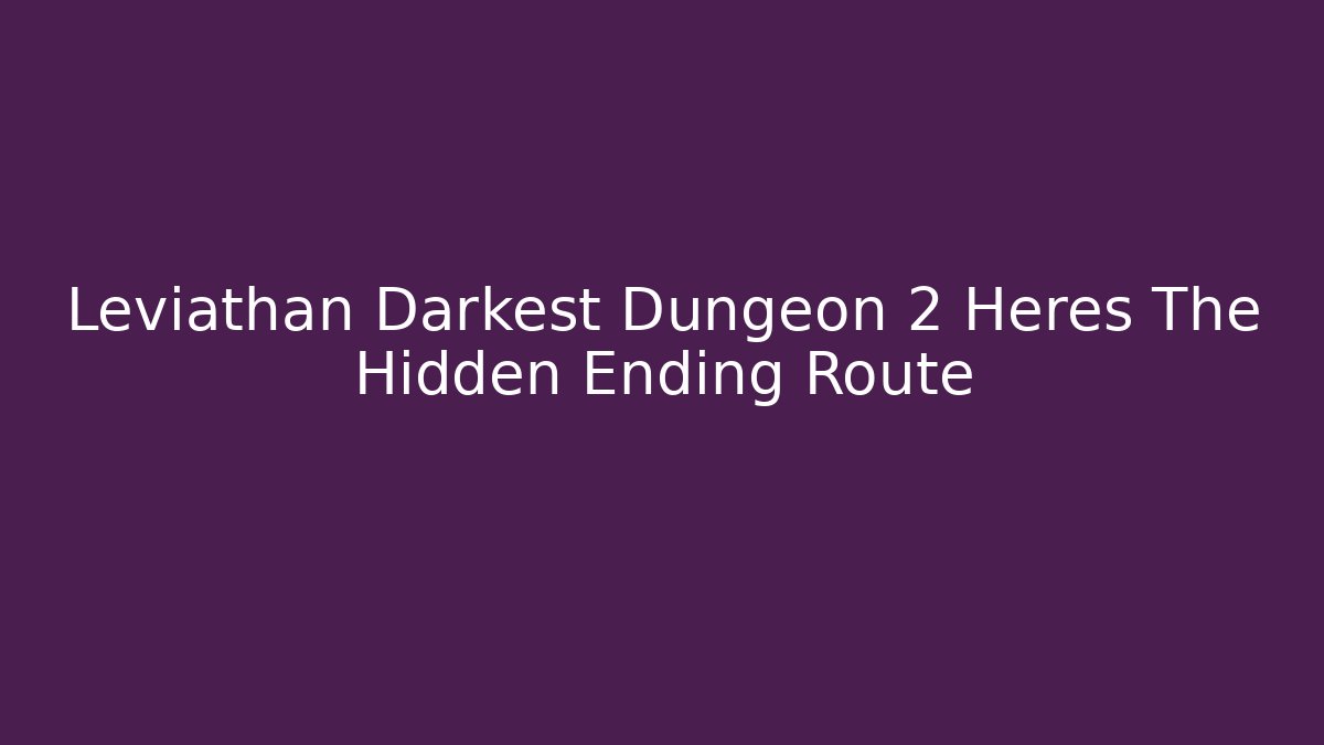 Leviathan Darkest Dungeon 2 Heres The Hidden Ending Route - Critter Realm